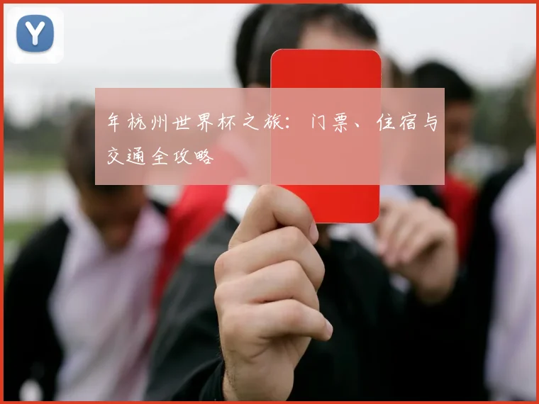 年杭州世界杯之旅:门票、住宿与交通全攻略