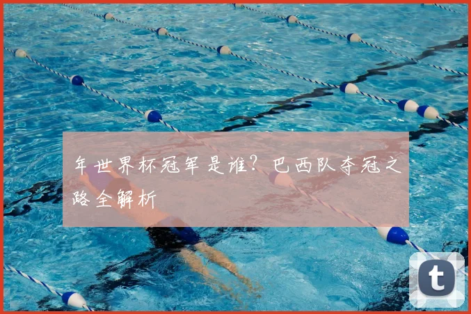 年世界杯冠军是谁?巴西队夺冠之路全解析