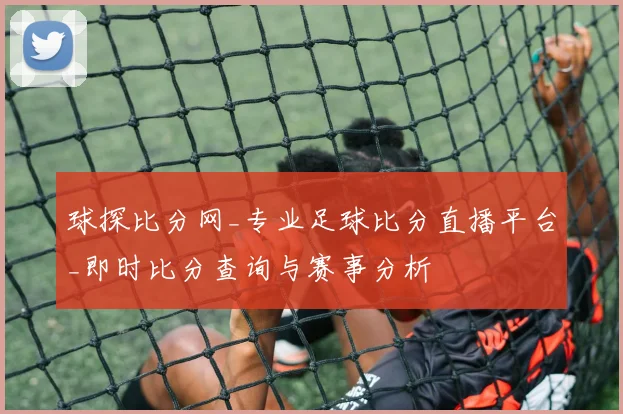 球探比分网_专业足球比分直播平台_即时比分查询与赛事分析