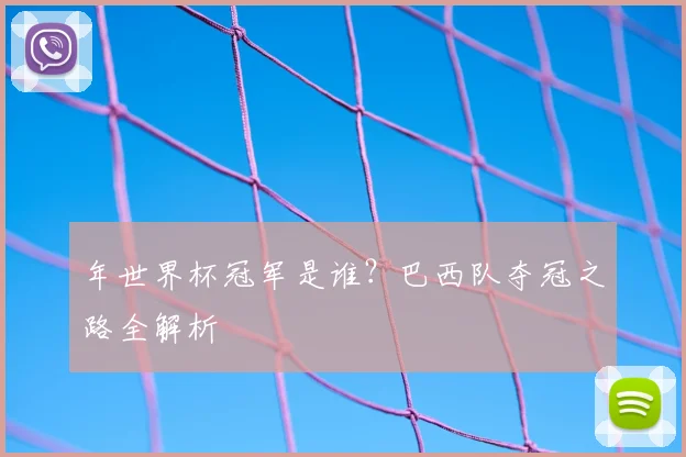 年世界杯冠军是谁?巴西队夺冠之路全解析