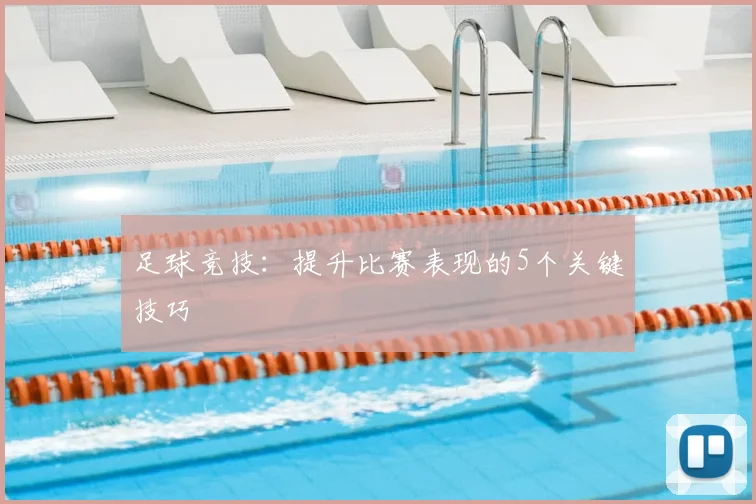 足球竞技：提升比赛表现的5个关键技巧